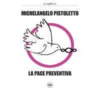 Michelangelo Pistoletto. La pace preventiva. Ediz. illustrata - D'Amico F....