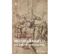 Michelangelo. Un amore pericoloso. Tra arte e fede