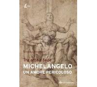 Michelangelo. Un amore pericoloso. Tra arte e fede