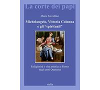 Michelangelo, Vittoria Colonna e gli «spirituali». Religiosità e vita artistica a Roma (1540-1550)