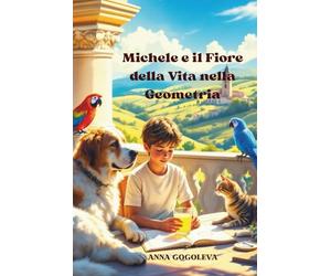 "Michele e il Fiore della Vita nella Geometria: Avventure Magiche tra Forme e Segreti": Una fiaba matematica per scoprire i segreti delle forme e la magia dei numeri, libro educativo bambini 8-12 ann