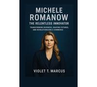 Michele Romanow: The Relentless Innovator: Transforming Business, Shaping Futures, and Revolutionizing E-Commerce