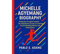 MICHELLE AGYEMANG BIOGRAPHY: Rising Star of English Football - The Inspirational Journey of a Fearless Forward Breaking Barriers and Chasing Glory