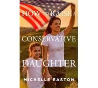 Michelle Easton How to Raise a Conservative Daughter (Tascabile)