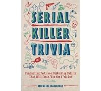 Serial Killer Trivia: Fascinating Facts and Disturbing Details That Will Freak You the F*ck Out
