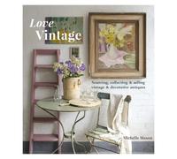 Love Vintage: Sourcing, Collecting & Selling Vintage & Decorative Antiques