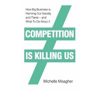 Competition is Killing Us: How Big Business is Harming Our Society and Planet - and What To Do About It