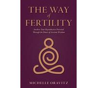 The Way of Fertility: Awaken Your Reproductive Potential through the Transformative Power of Ancient Wisdom