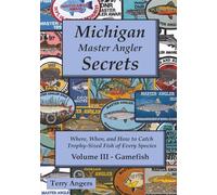 Michigan Master Angler Secrets - Volume III - Gamefish: Where, When, and How to Catch Trophy-Sized Fish of Every Species: 3