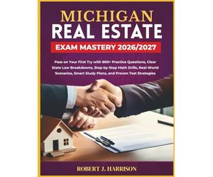 MICHIGAN REAL ESTATE EXAM MASTERY 2026/2027: Pass on Your First Try with 800+ Practice Questions, Clear State Law Breakdowns, Step-by-Step Math ... Smart Study Plans, and Proven Test Strategies