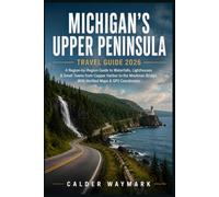 MICHIGAN'S UPPER PENINSULA TRAVEL GUIDE 2026: A Region-by-Region Guide to Waterfalls, Lighthouses & Small Towns from Copper Harbor to the Mackinac Bridge, With Verified Maps & GPS Coordinates