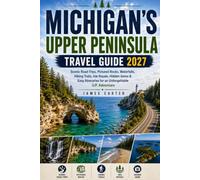 MICHIGAN'S UPPER PENINSULA TRAVEL GUIDE 2027: Scenic Road Trips, Pictured Rocks, Waterfalls, Hiking Trails, Isle Royale, Hidden Gems & Easy Itineraries for an Unforgettable U.P. Adventure