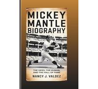 MICKEY MANTLE BIOGRAPHY: The Hero, The Human, And The Hall Of Fame Icon