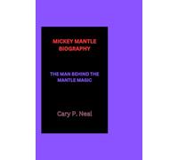 MICKEY MANTLE BIOGRAPHY: THE MAN BEHIND THE MANTLE MAGIC