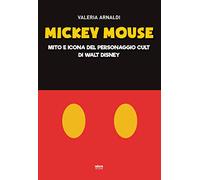 Mickey Mouse. Mito e icona del personaggio cult di Walt Disney