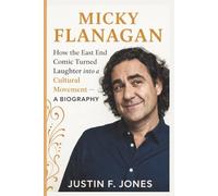 MICKY FLANAGAN: How the East End Comic Turned Laughter into a Cultural Movement- A BIOGRAPHY