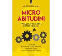 Micro abitudini. Piccoli cambiamenti, grandi risultati. 5 passi per sostituire le cattive abitudini con quelle sane e dare una svolta alla tua vita