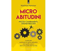 Micro abitudini. Piccoli cambiamenti, grandi risultati. 5 passi per sostituire le cattive abitudini con quelle sane e dare una svolta alla tua vita