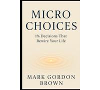 Micro Choices 1% Decisions That Rewire Your Life