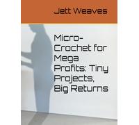 Micro-Crochet for Mega Profits: Tiny Projects, Big Returns