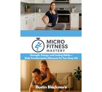 Micro Fitness Mastery: Strength, Energy, and Lasting Habits-Daily Transformative Moments for Your Busy Life