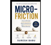 Micro-Friction: How to Eliminate Small Distractions, Build Lasting Focus, and Achieve More Without Burnout
