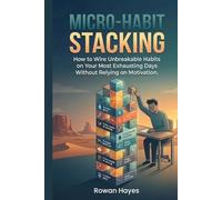 Micro-Habit Stacking: How to Wire Unbreakable Habits on Your Most Exhausting Days Without Relying on Motivation.