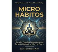 MICRO HÁBITOS: Cómo los Pequeños Comportamientos Forjan tu Identidad, tu Éxito y tu Futuro