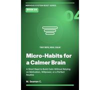 Micro-Habits for a Calmer Brain: A Short Read to Build Calm Without Relying on Motivation, Willpower, or a Perfect Routine