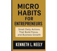 MICRO HABITS FOR ENTREPRENEURS: Small Daily Actions That Build Focus, Discipline, and Business Growth