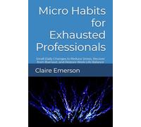 Micro Habits for Exhausted Professionals: Small Daily Changes to Reduce Stress, Recover from Burnout, and Restore Work-Life Balance