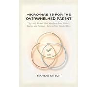 Micro-Habits for Overwhelmed Parents: Tiny Daily Rituals to Reclaim Your Calm, Energy, and Joy-Even with Zero Time, No Help, and Nonstop Chaos