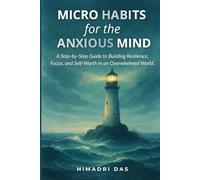 Micro Habits for the Anxious Mind: The Anchor System: A Step-by-Step Guide to Building Resilience, Focus, and Self-Worth in an Overwhelmed World.