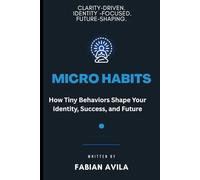 MICRO HABITS: How Tiny Behaviors Shape Your Identity, Success, and Future