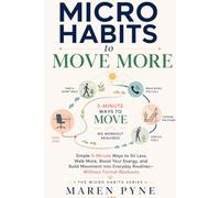 Micro Habits to Move More: Simple 5-Minute Ways to Sit Less, Walk More, Boost Your Energy, and Build Movement into Everyday Routines-Without Formal Workouts