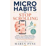 MICRO HABITS TO STOP SCROLLING: Simple 5-Minute Ways to Check Your Phone Less, Break Automatic Phone Habits, Reclaim Your Time, and Be More Present - Without Giving Up Your Smartphone