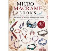 Micro Macrame Books: A Complete Beginner’s Guide to Learning Essential Knots and Creating 37 Beautiful Jewelry, Bracelet, Earring, Necklace, and Accessory Projects