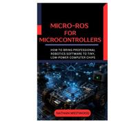 Micro-ROS for Microcontrollers: How to Bring Professional Robotics Software to Tiny, Low-Power Computer Chips