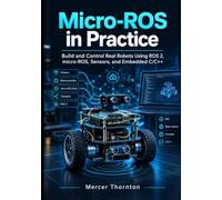 Micro-ROS in Practice: Build and Control Real Robots Using ROS 2, micro-ROS, Sensors, and Embedded C/C++