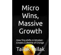Micro Wins, Massive Growth: How Tiny shifts in Mindset Create a Lifetime of Change