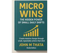 Micro Wins - The Hidden Power of Small Daily Shifts: Create massive change through small, repeatable actions that stick