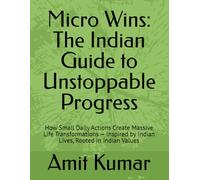 Micro Wins: The Indian Guide to Unstoppable Progress: How Small Daily Actions Create Massive Life Transformations - Inspired by Indian Lives, Rooted in Indian Values