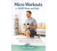 Micro Workouts for ADHD Moms and Dads: 28 Proven Micro-Workouts and Brain-Based Movement Strategies to Improve Mood, Burn Fat, Sharpen Focus, and Create Sustainable Fitness Habits in Real Parent Life