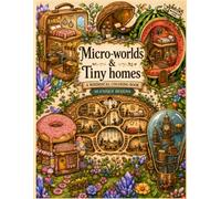 Micro-Worlds & Tiny Homes Coloring Book: A Whimsical Adult Coloring Book Featuring 50 Unique Designs of Cozy Pocket Spaces, Miniature Fantasy Worlds, and Pocket-Sized Homes for Relaxation
