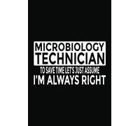 Microbiology Technician - To Save Time Let's Just Assume I'm Always Right: 6x9" Notebook, 120 Pages, Perfect for Note and Journal, Funny Gift for Microbiology Technician