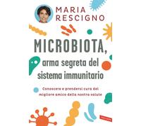 Microbiota, arma segreta del sistema immunitario. Conoscere e prendersi cu...