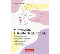 Microbiota e salute della donna. Ristabilire l'equilibrio del microbiota intestinale per prevenire e curare in modo naturale cistiti, candida e infezioni vaginali