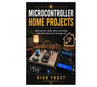 Microcontroller Home Projects: Build sensors, relays, alerts, and simple automation devices for everyday use
