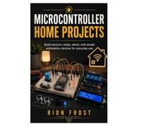 Microcontroller Home Projects: Build sensors, relays, alerts, and simple automation devices for everyday use