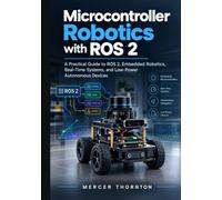 Microcontroller Robotics with ROS 2: A Practical Guide to ROS 2, Embedded Robotics, Real-Time Systems, and Low-Power Autonomous Devices